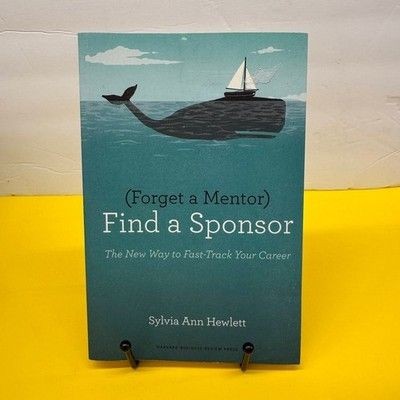 Sylvia Ann Hewlett Forget a Mentor Find a Sponsor Harvard Business Review Press